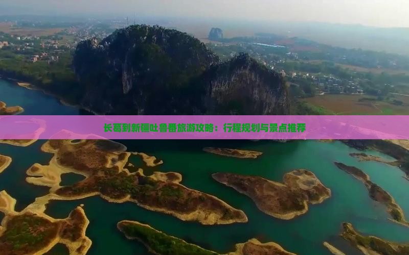 长葛到新疆吐鲁番旅游攻略：行程规划与景点推荐