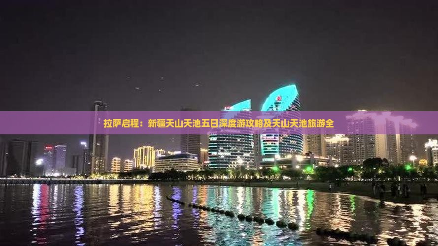 拉萨启程：新疆天山天池五日深度游攻略及天山天池旅游全