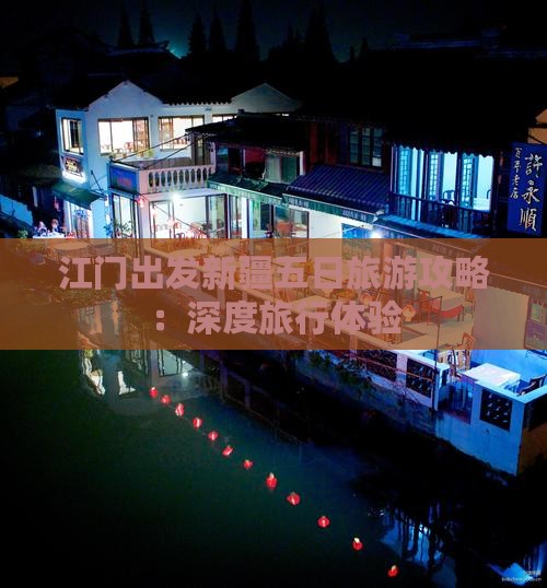江门出发新疆五日旅游攻略：深度旅行体验