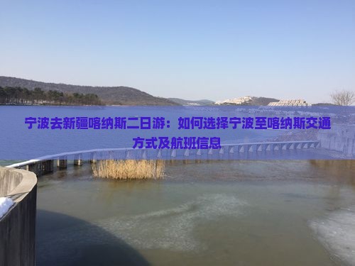 宁波去新疆喀纳斯二日游：如何选择宁波至喀纳斯交通方式及航班信息