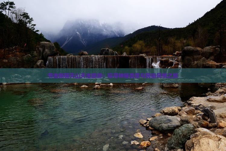 节去新疆天山天池旅游：探寻神秘美景与民俗风情之旅
