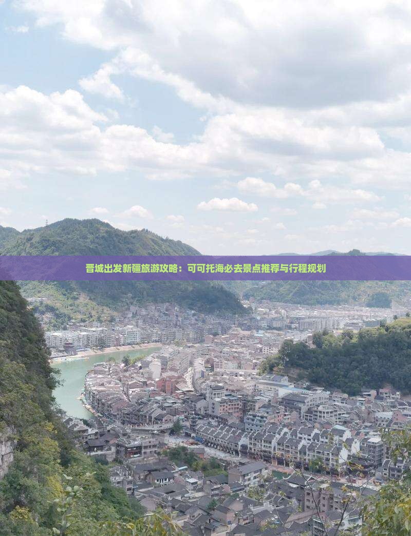 晋城出发新疆旅游攻略：可可托海必去景点推荐与行程规划