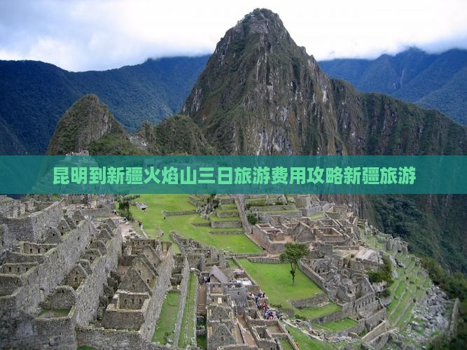 昆明到新疆火焰山三日旅游费用攻略新疆旅游