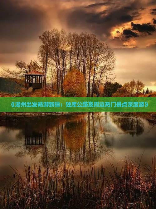 《湖州出发畅游新疆：独库公路及周边热门景点深度游》