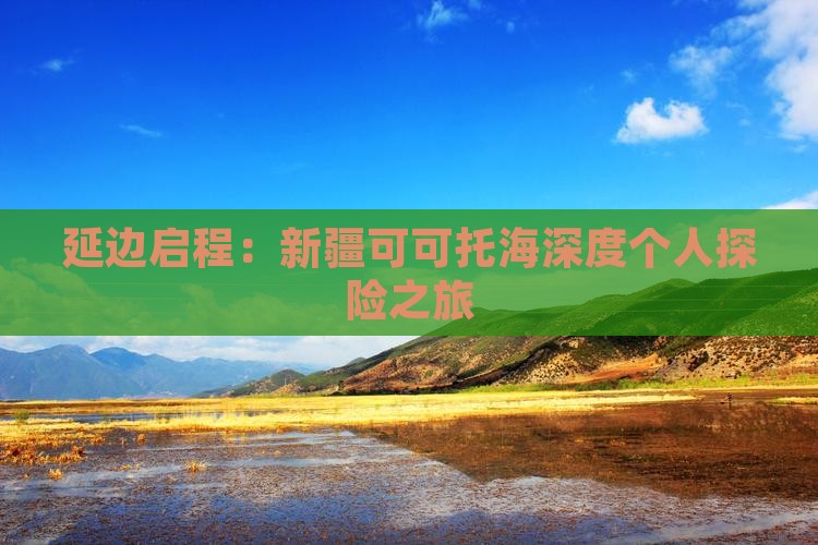 延边启程：新疆可可托海深度个人探险之旅