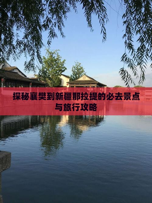 探秘襄樊到新疆那拉提的必去景点与旅行攻略
