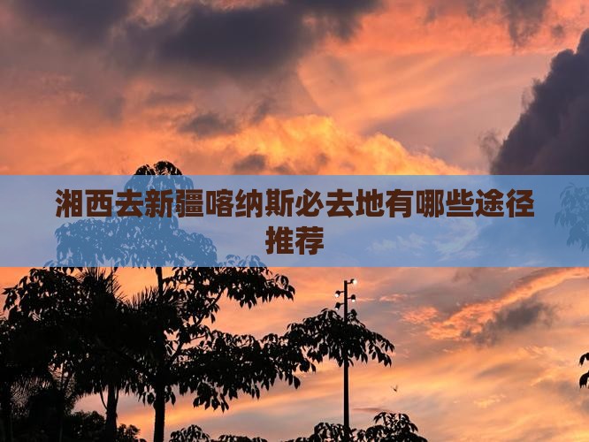 湘西去新疆喀纳斯必去地
