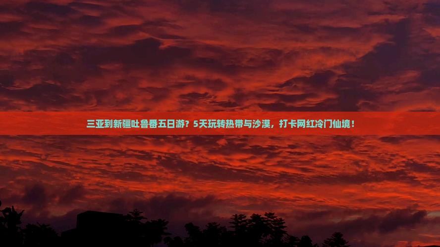 三亚到新疆吐鲁番五日游