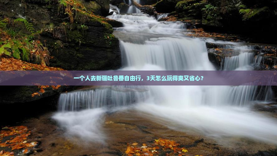德阳去新疆吐鲁番自由行