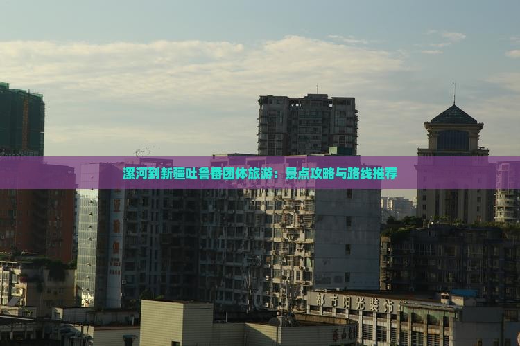 漯河到新疆吐鲁番团体旅游