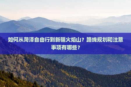 菏泽到新疆火焰山自由行