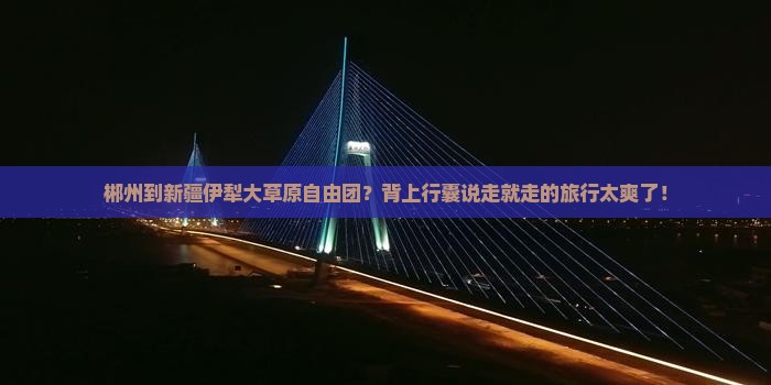 郴州去新疆伊犁大草原自由团 郴州去新疆伊犁大草原自由团