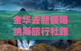 金华去新疆喀纳斯旅行社
