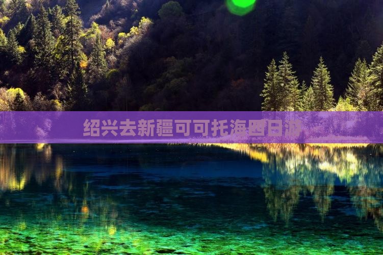 绍兴去新疆可可托海四日游