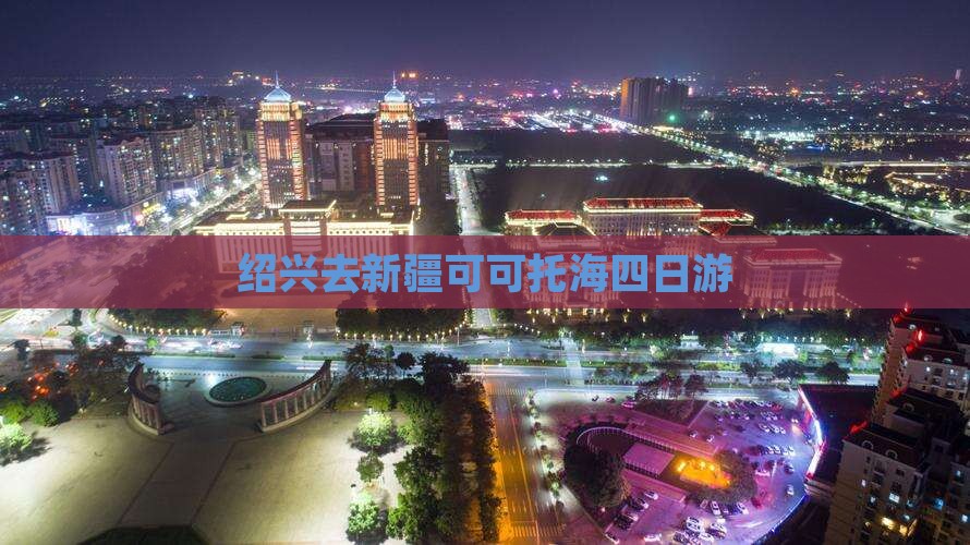 绍兴去新疆可可托海四日游