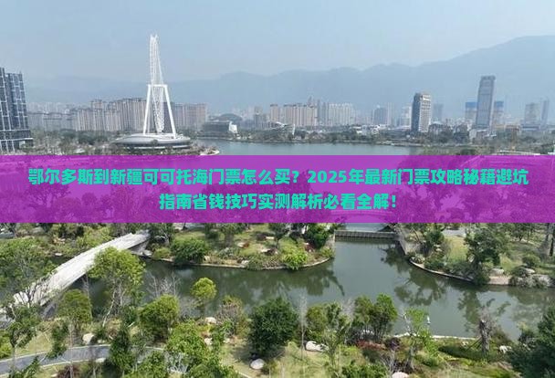 鄂尔多斯到新疆可可托海门票
