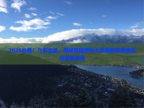 六安到新疆伊犁大草原景点