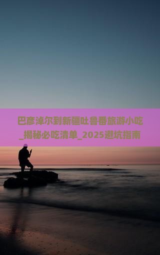巴彦淖尔到新疆吐鲁番旅游小吃