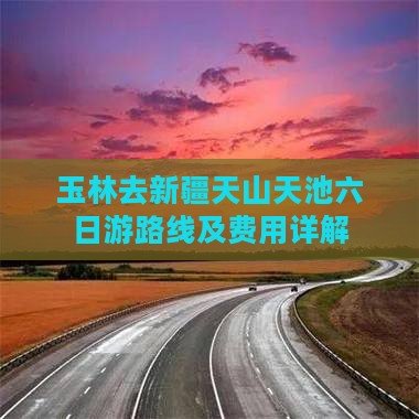玉林去新疆天山天池六日游