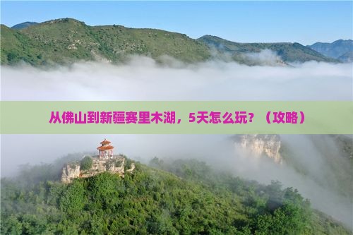 佛山去新疆赛里木湖景点