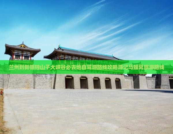 兰州到新疆独山子大峡谷必去地