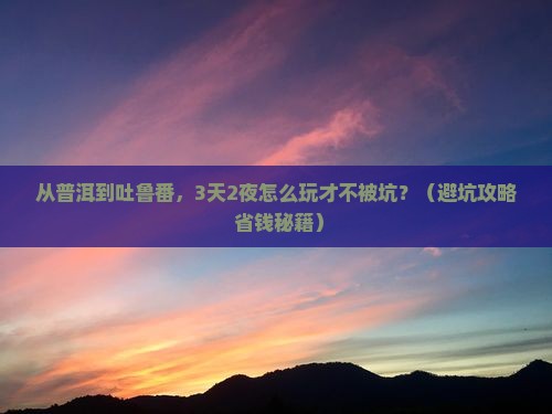 普洱去新疆吐鲁番大型旅游团