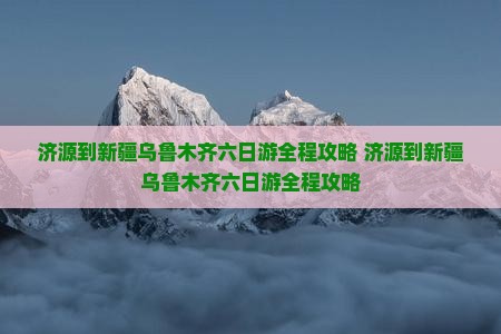 济源到新疆乌鲁木齐六日游