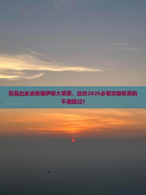 和县去新疆伊犁大草原必去地