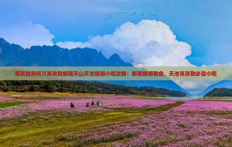 克孜勒苏柯尔克孜到新疆天山天池旅游小吃