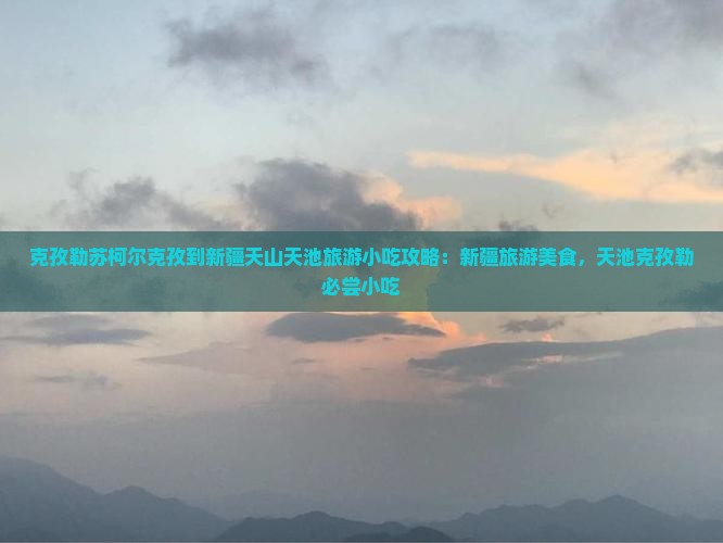 克孜勒苏柯尔克孜到新疆天山天池旅游小吃