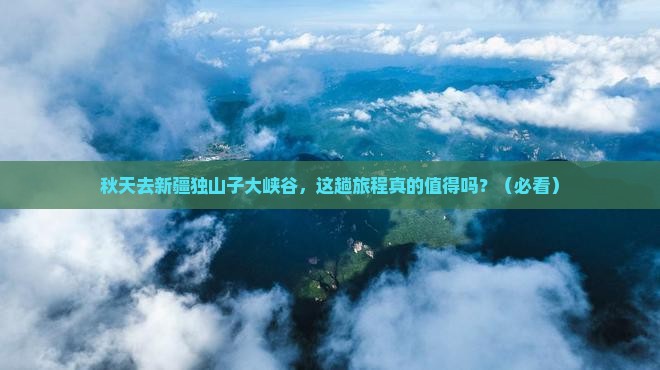 秋天去新疆独山子大峡谷攻略