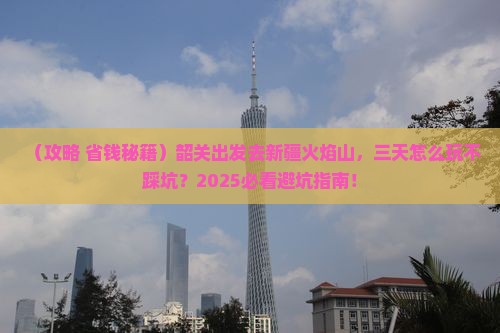 韶关去新疆火焰山三日游