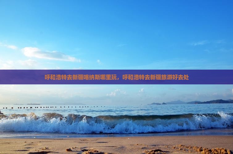 呼和浩特去新疆喀纳斯哪里玩