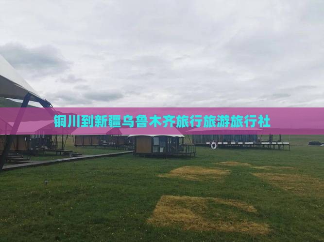 铜川到新疆乌鲁木齐旅行社