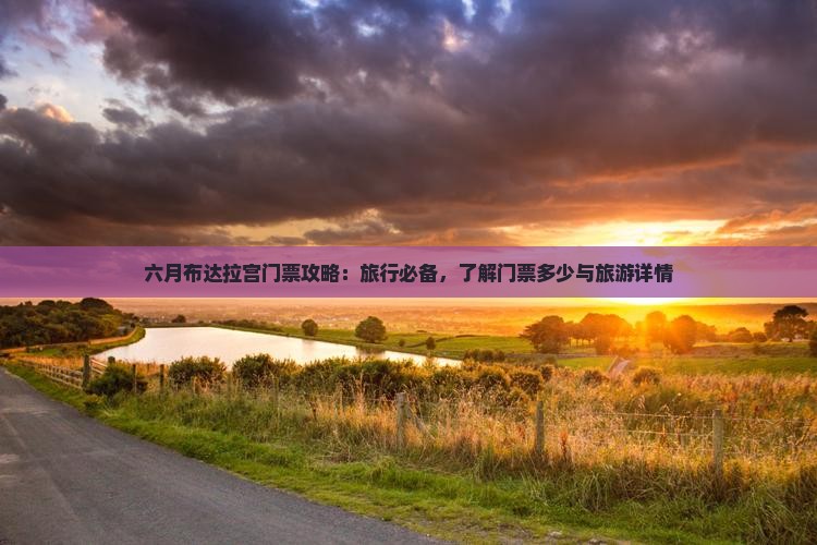 六月布达拉宫门票攻略：旅行必备，了解门票多少与旅游详情