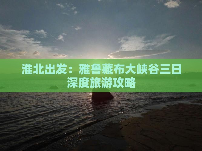 淮北出发：雅鲁藏布大峡谷三日深度旅游攻略