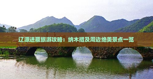辽源进藏旅游攻略：纳木措及周边绝美景点一览