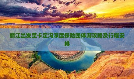 丽江出发至卡定沟深度探险团体游攻略及行程安排