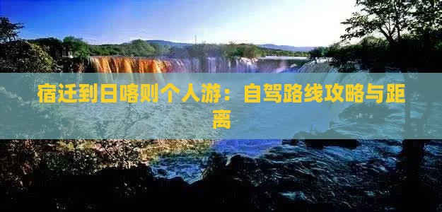 宿迁到日喀则个人游：自驾路线攻略与距离