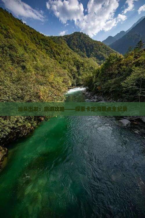 汕头出发：旅游攻略——探索卡定沟景点全纪录