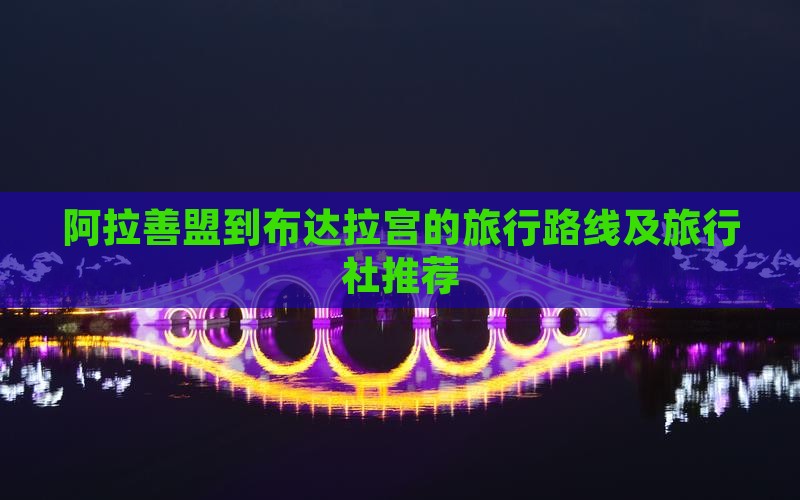 阿拉善盟到布达拉宫的旅行路线及旅行社推荐