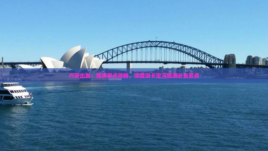 六安出发：旅游景点攻略，深度游卡定沟旅游必去景点