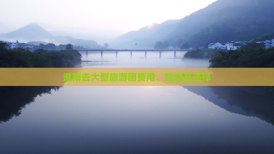 淮南去大型旅游团费用、路线及选择