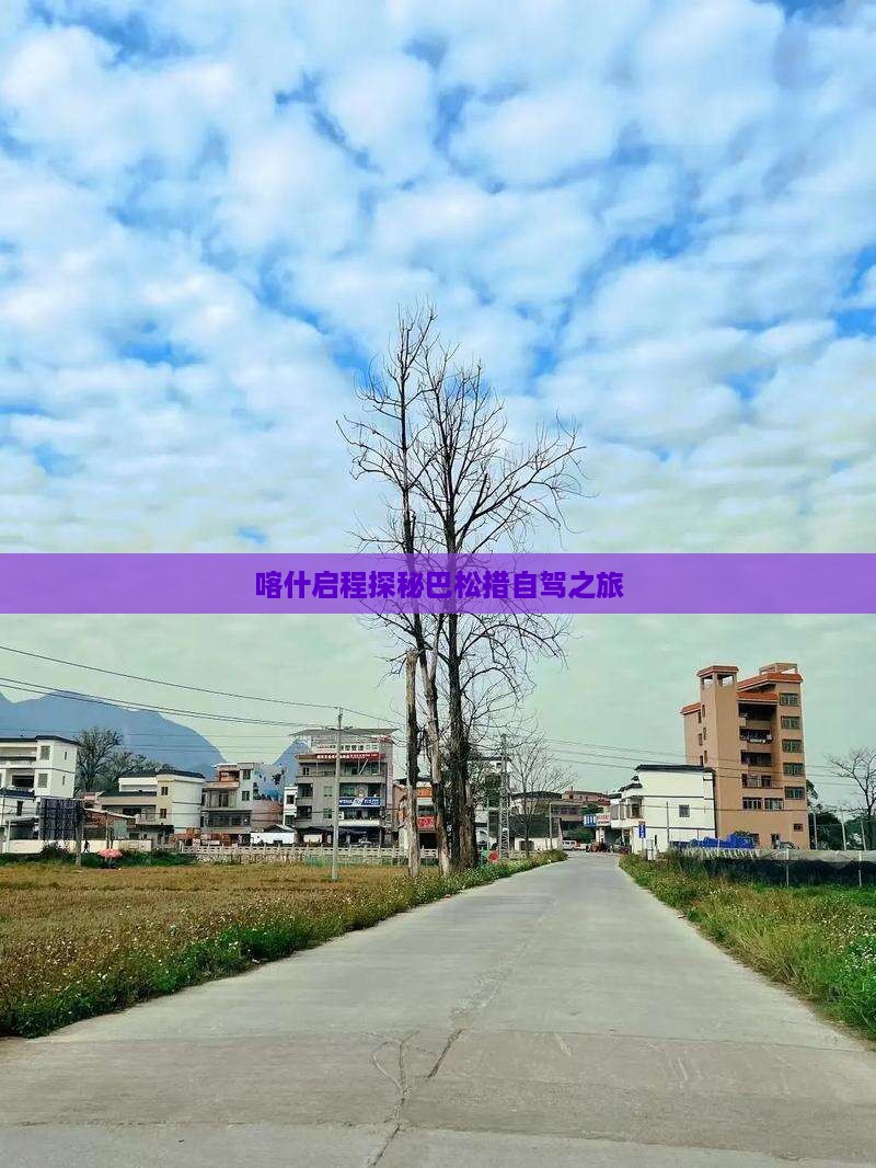 喀什启程探秘巴松措自驾之旅