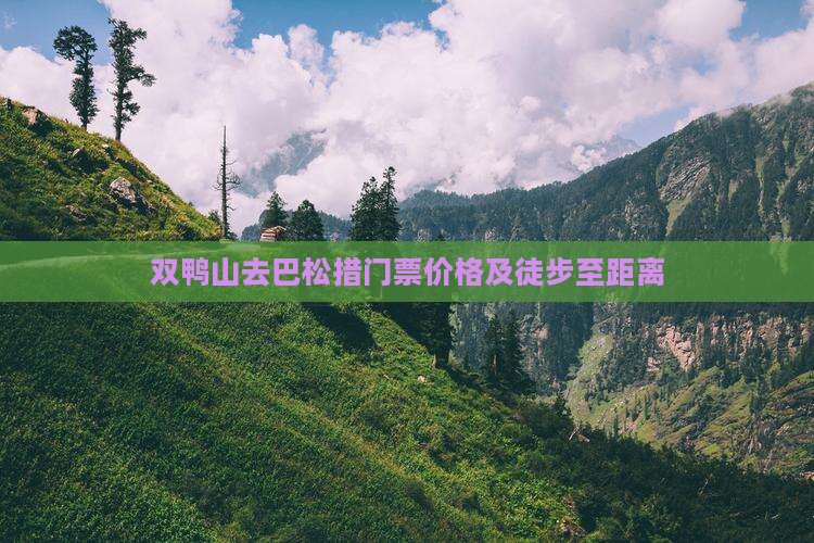 双鸭山去巴松措门票价格及徒步至距离