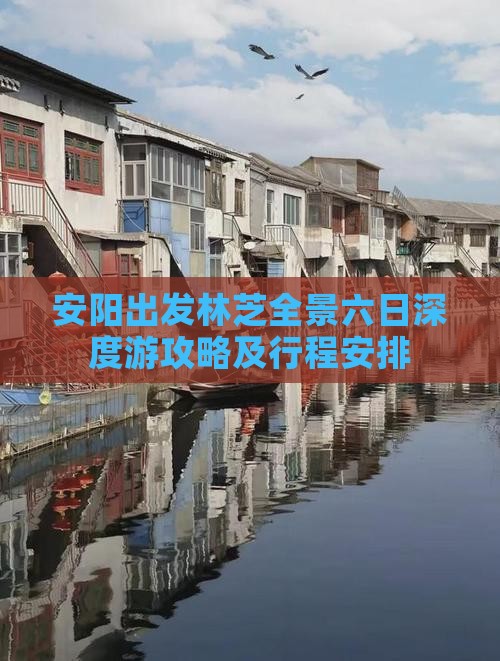 安阳出发林芝全景六日深度游攻略及行程安排