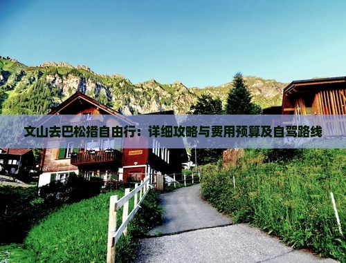 文山去巴松措自由行：详细攻略与费用预算及自驾路线