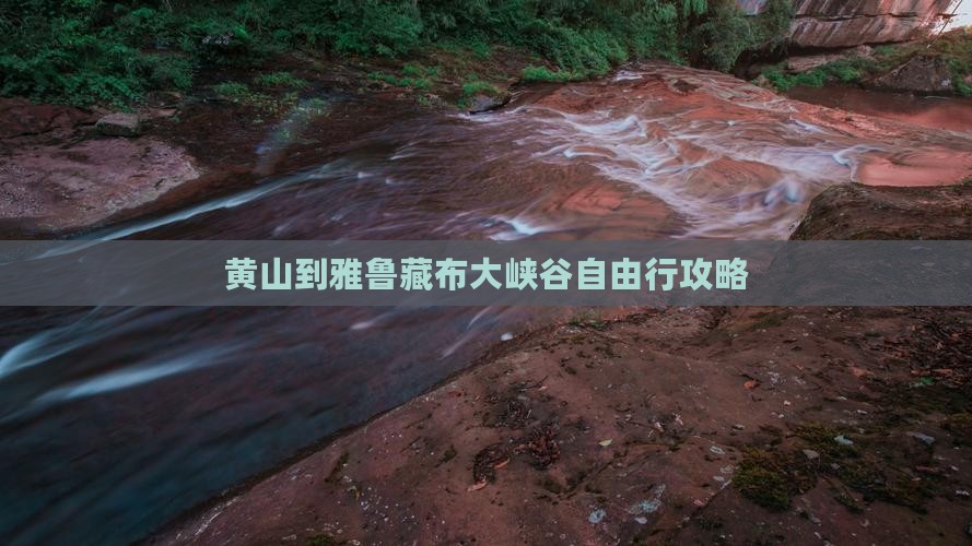 黄山到雅鲁藏布大峡谷自由行攻略