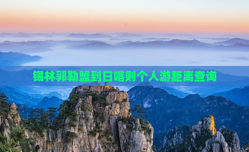 锡林郭勒盟到日喀则个人游距离查询