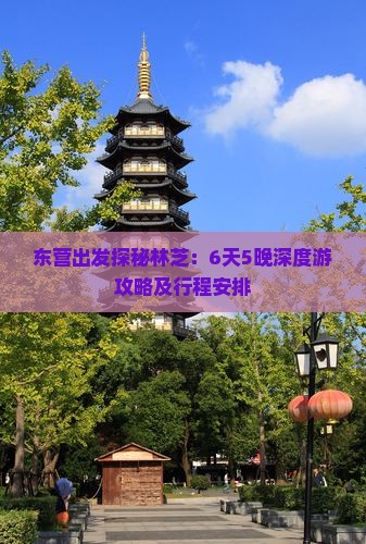 东营出发探秘林芝:6天5晚深度游攻略及行程安排 东营出发探秘林芝:6天5晚深度游攻略及行程安排